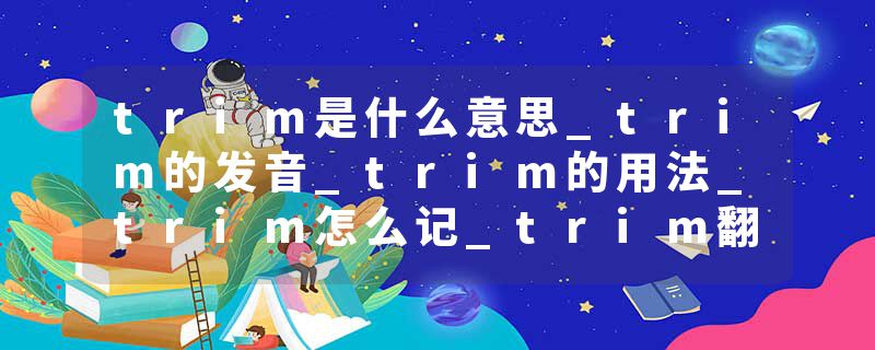 trim是什么意思_trim的发音_trim的用法_trim怎么记_trim翻译