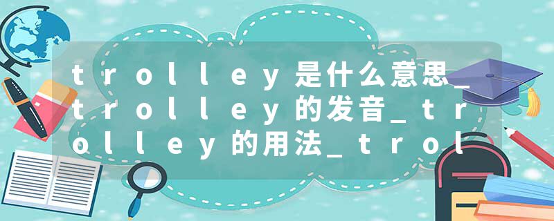 trolley是什么意思_trolley的发音_trolley的用法_trolley怎么记_trolley翻译