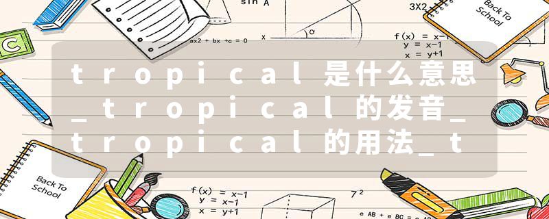 tropical是什么意思_tropical的发音_tropical的用法_tropical怎么记_tropical翻译