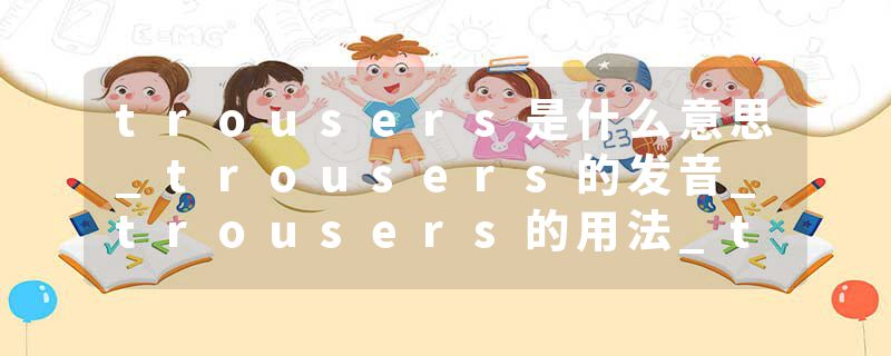 trousers是什么意思_trousers的发音_trousers的用法_trousers怎么记_trousers翻译