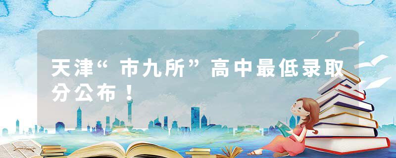 天津“市九所”高中最低录取分公布！