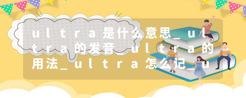 ultra是什么意思_ultra的发音_ultra的用法_ultra怎么记_ultra翻译