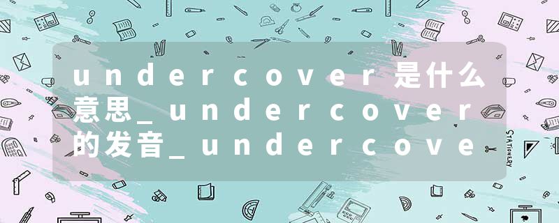 undercover是什么意思_undercover的发音_undercover的用法_undercover怎么记_undercover翻译