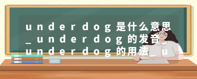 underdog是什么意思_underdog的发音_underdog的用法_underdog怎么记_underdog翻译