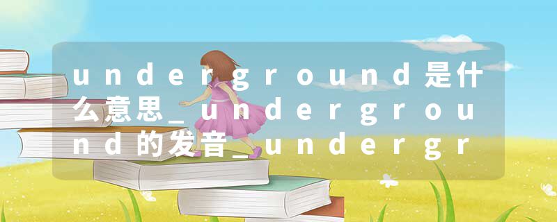 underground是什么意思_underground的发音_underground的用法_underground怎么记_underground翻译