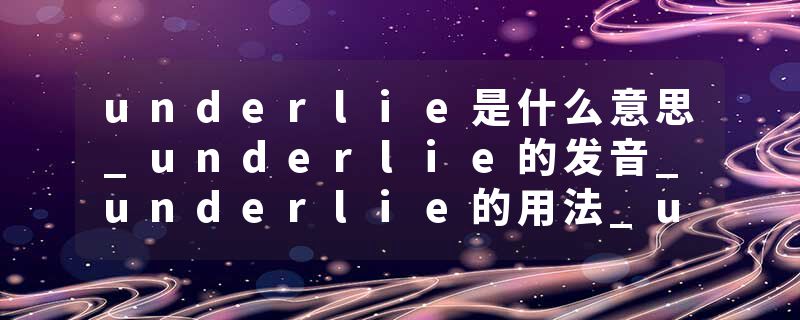 underlie是什么意思_underlie的发音_underlie的用法_underlie怎么记_underlie翻译