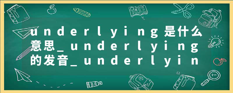 underlying是什么意思_underlying的发音_underlying的用法_underlying怎么记_underlying翻译