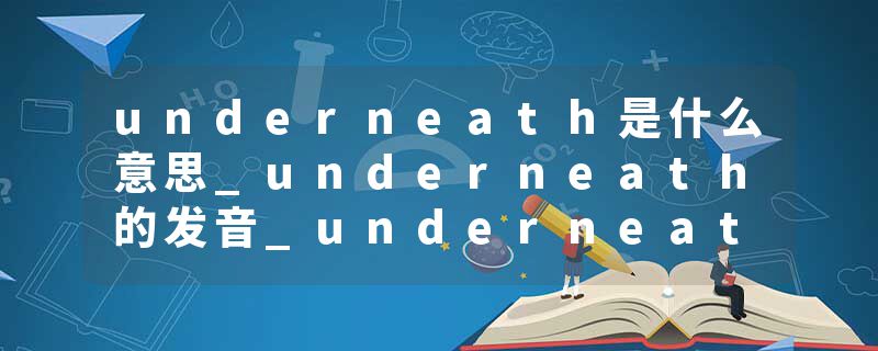 underneath是什么意思_underneath的发音_underneath的用法_underneath怎么记_underneath翻译