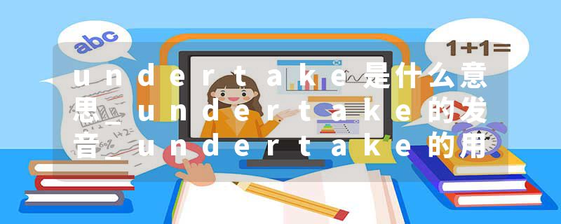 undertake是什么意思_undertake的发音_undertake的用法_undertake怎么记_undertake翻译
