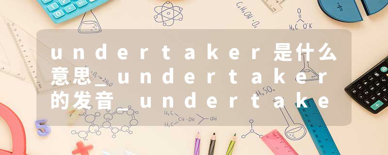 undertaker是什么意思_undertaker的发音_undertaker的用法_undertaker怎么记_undertaker翻译