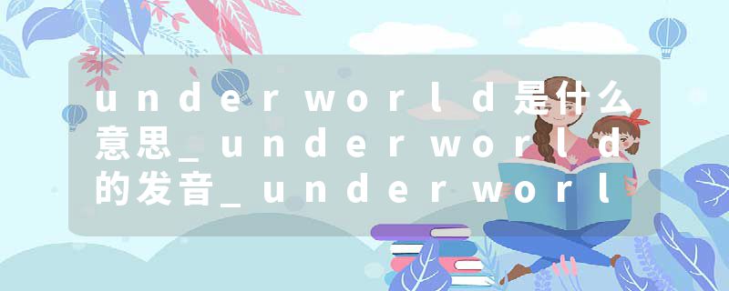 underworld是什么意思_underworld的发音_underworld的用法_underworld怎么记_underworld翻译