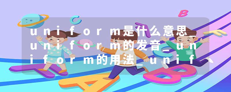 uniform是什么意思_uniform的发音_uniform的用法_uniform怎么记_uniform翻译
