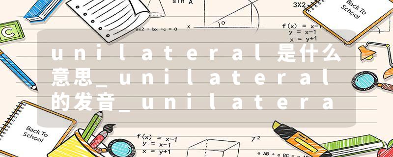 unilateral是什么意思_unilateral的发音_unilateral的用法_unilateral怎么记_unilateral翻译
