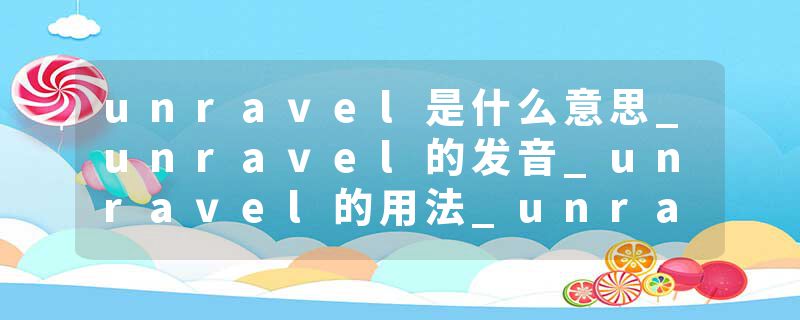 unravel是什么意思_unravel的发音_unravel的用法_unravel怎么记_unravel翻译