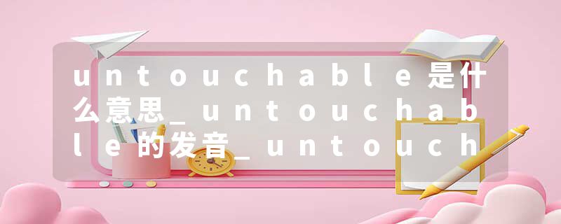 untouchable是什么意思_untouchable的发音_untouchable的用法_untouchable怎么记_untouchable翻译