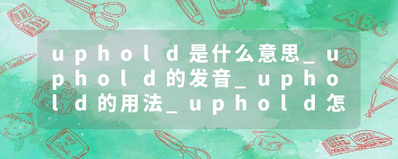 uphold是什么意思_uphold的发音_uphold的用法_uphold怎么记_uphold翻译