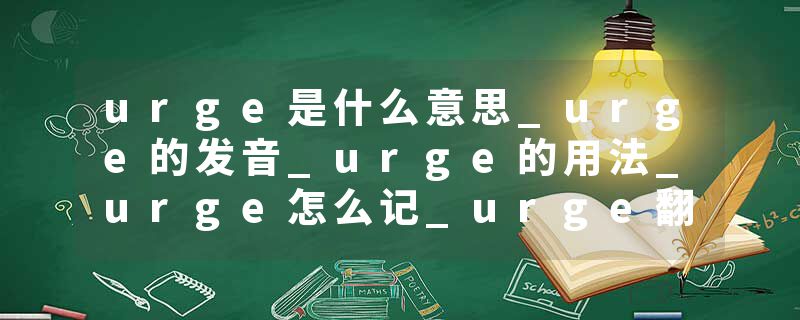 urge是什么意思_urge的发音_urge的用法_urge怎么记_urge翻译