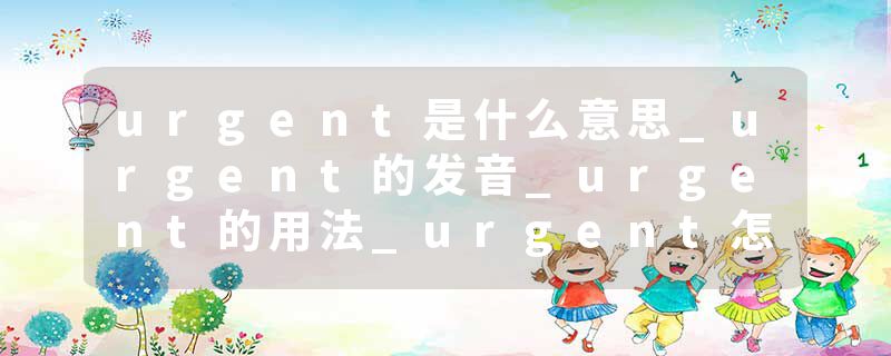 urgent是什么意思_urgent的发音_urgent的用法_urgent怎么记_urgent翻译