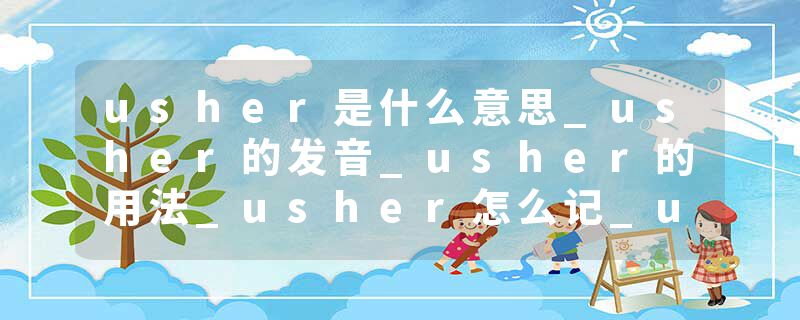 usher是什么意思_usher的发音_usher的用法_usher怎么记_usher翻译