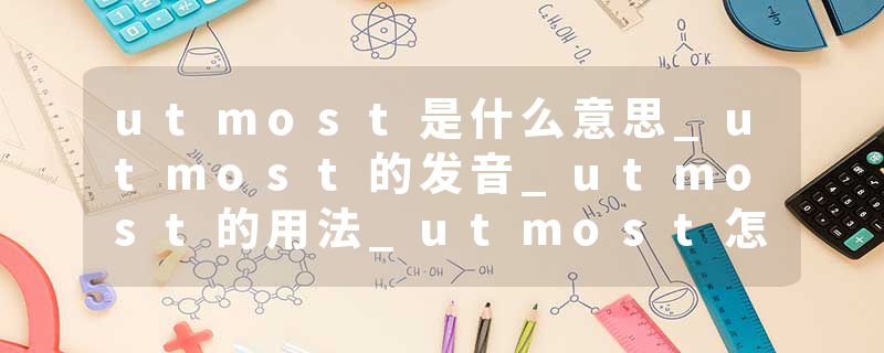 utmost是什么意思_utmost的发音_utmost的用法_utmost怎么记_utmost翻译