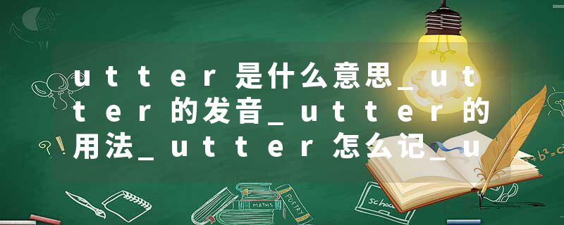 utter是什么意思_utter的发音_utter的用法_utter怎么记_utter翻译
