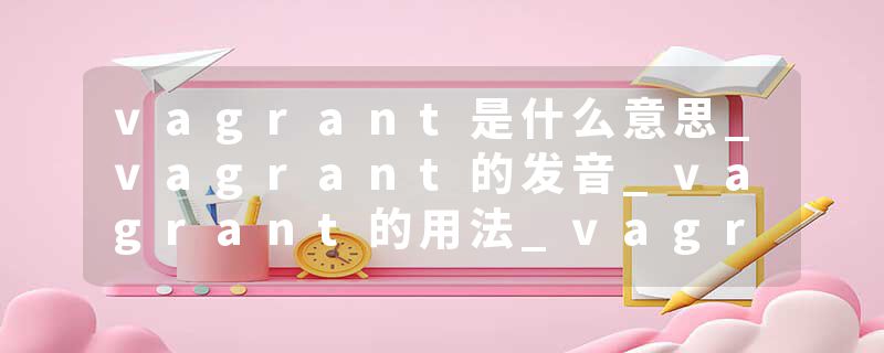 vagrant是什么意思_vagrant的发音_vagrant的用法_vagrant怎么记_vagrant翻译