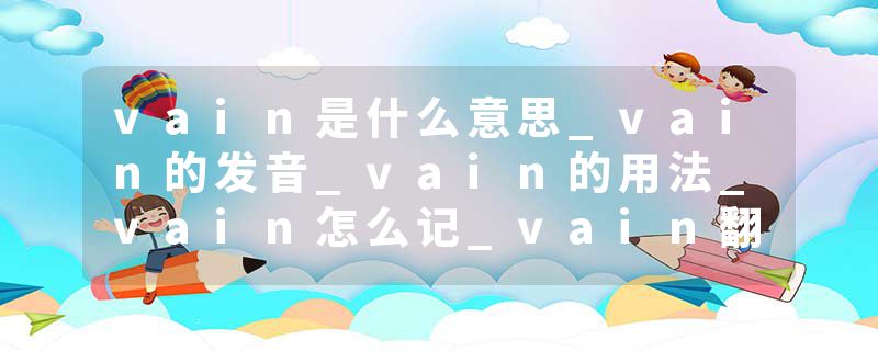vain是什么意思_vain的发音_vain的用法_vain怎么记_vain翻译