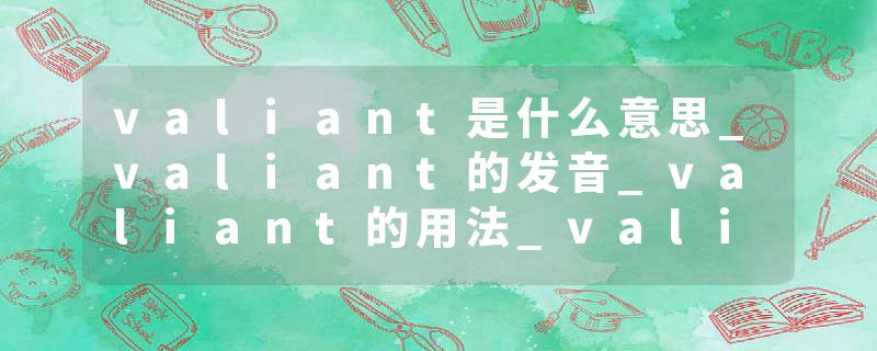 valiant是什么意思_valiant的发音_valiant的用法_valiant怎么记_valiant翻译