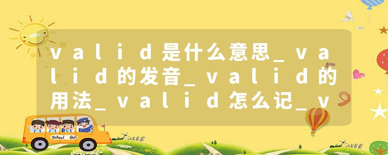valid是什么意思_valid的发音_valid的用法_valid怎么记_valid翻译