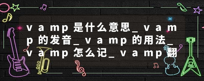 vamp是什么意思_vamp的发音_vamp的用法_vamp怎么记_vamp翻译
