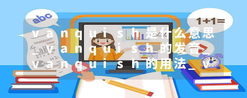 vanquish是什么意思_vanquish的发音_vanquish的用法_vanquish怎么记_vanquish翻译