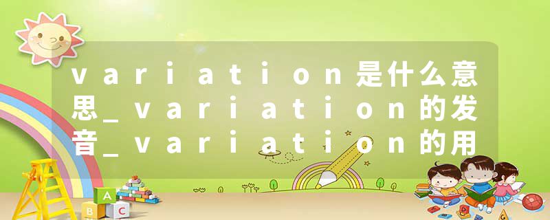 variation是什么意思_variation的发音_variation的用法_variation怎么记_variation翻译
