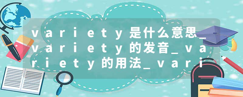 variety是什么意思_variety的发音_variety的用法_variety怎么记_variety翻译