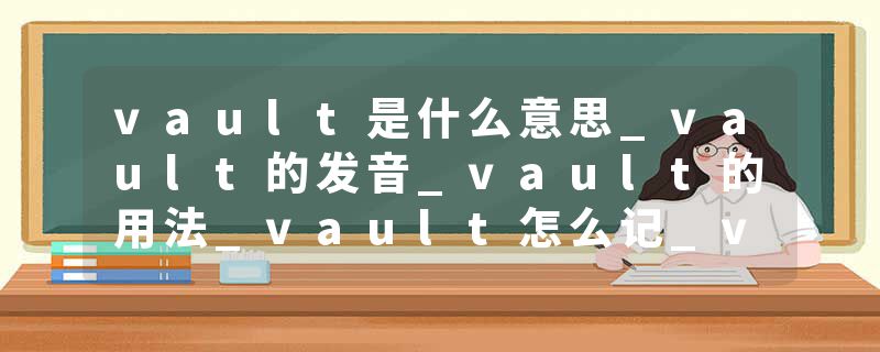 vault是什么意思_vault的发音_vault的用法_vault怎么记_vault翻译