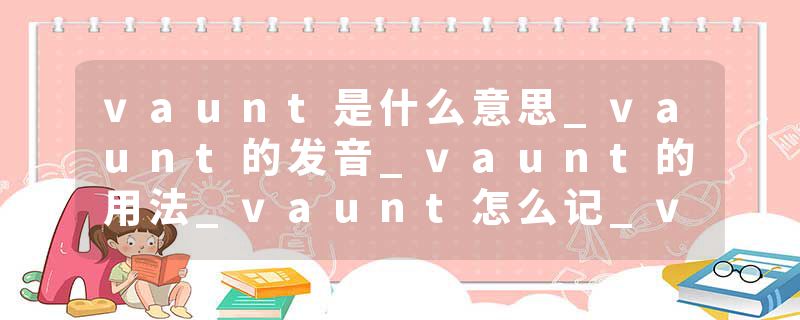 vaunt是什么意思_vaunt的发音_vaunt的用法_vaunt怎么记_vaunt翻译