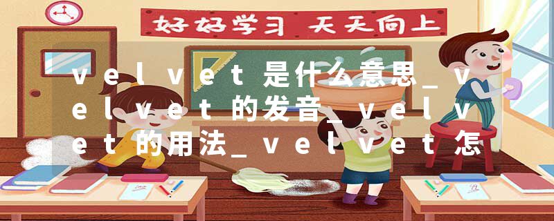 velvet是什么意思_velvet的发音_velvet的用法_velvet怎么记_velvet翻译