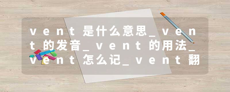 vent是什么意思_vent的发音_vent的用法_vent怎么记_vent翻译