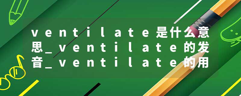 ventilate是什么意思_ventilate的发音_ventilate的用法_ventilate怎么记_ventilate翻译