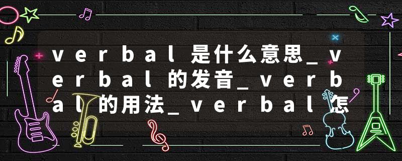 verbal是什么意思_verbal的发音_verbal的用法_verbal怎么记_verbal翻译
