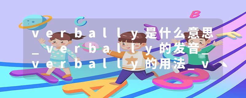 verbally是什么意思_verbally的发音_verbally的用法_verbally怎么记_verbally翻译