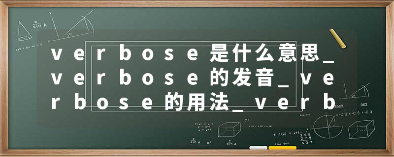verbose是什么意思_verbose的发音_verbose的用法_verbose怎么记_verbose翻译