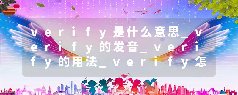 verify是什么意思_verify的发音_verify的用法_verify怎么记_verify翻译