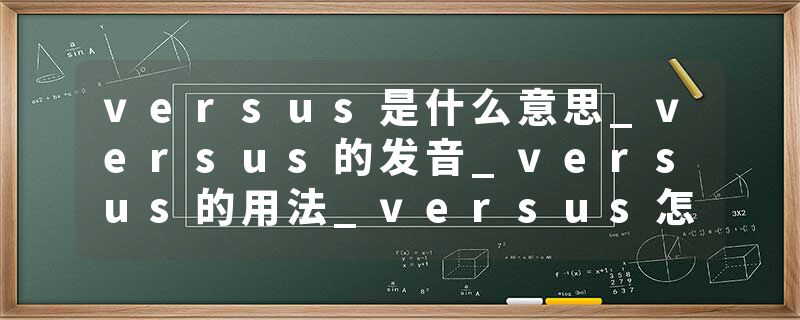 versus是什么意思_versus的发音_versus的用法_versus怎么记_versus翻译