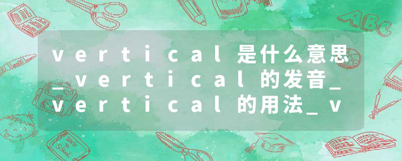vertical是什么意思_vertical的发音_vertical的用法_vertical怎么记_vertical翻译