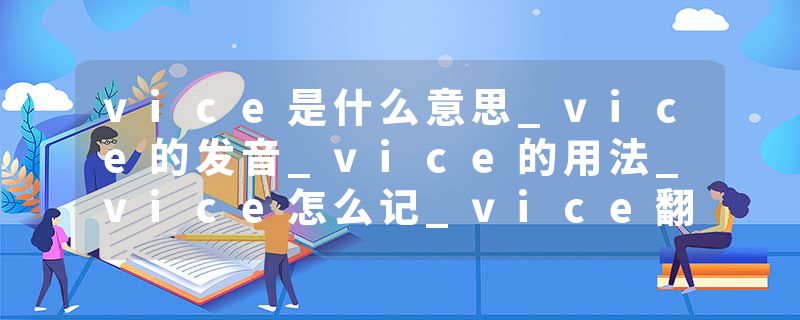 vice是什么意思_vice的发音_vice的用法_vice怎么记_vice翻译