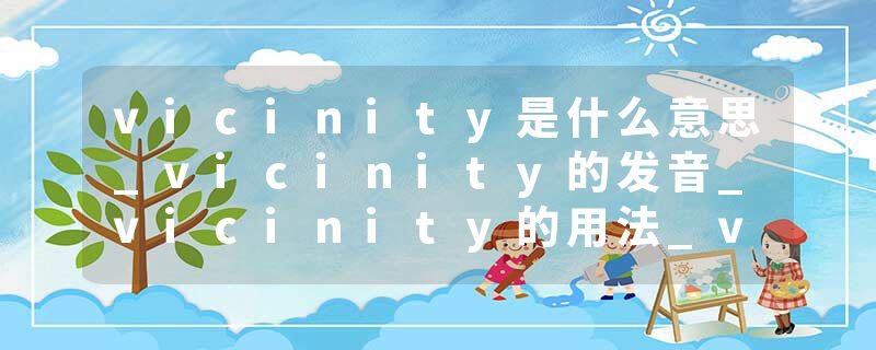 vicinity是什么意思_vicinity的发音_vicinity的用法_vicinity怎么记_vicinity翻译