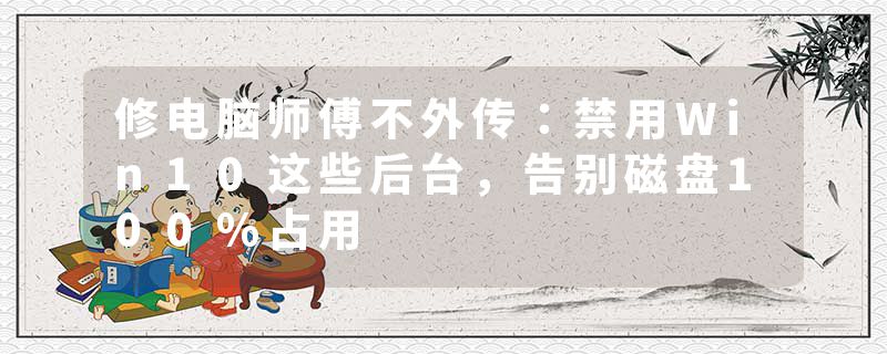 修电脑师傅不外传：禁用Win10这些后台，告别磁盘100%占用