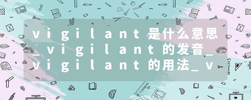 vigilant是什么意思_vigilant的发音_vigilant的用法_vigilant怎么记_vigilant翻译