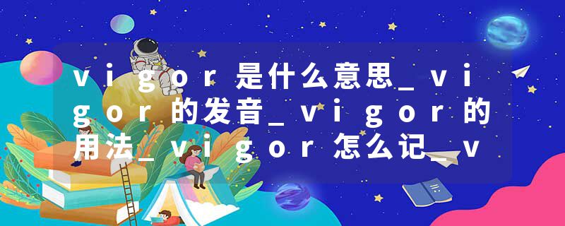 vigor是什么意思_vigor的发音_vigor的用法_vigor怎么记_vigor翻译