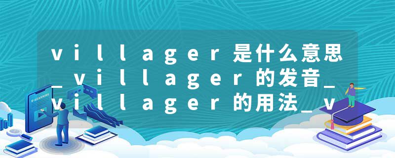villager是什么意思_villager的发音_villager的用法_villager怎么记_villager翻译